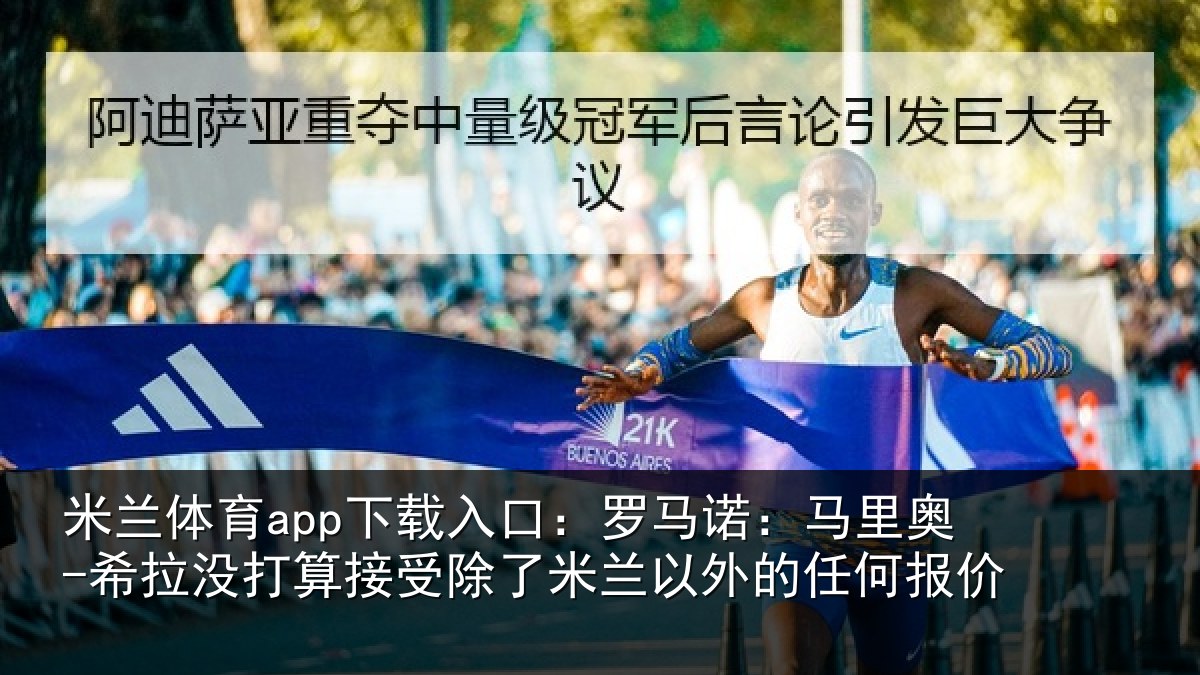 米兰体育app下载入口：罗马相关情况算接相关情况任何报价