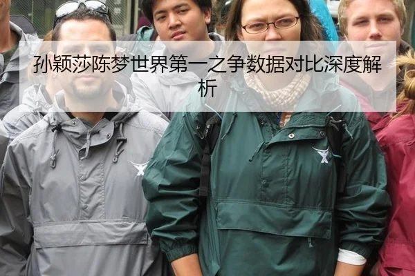 孙颖莎陈梦世界第一之争数据对比深度解析