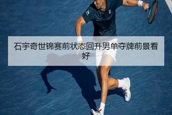 石宇奇世锦赛前状态回升男单夺牌前景看好