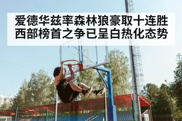 爱德华兹率森林狼豪取十连胜西部榜首之争已呈白热化态势