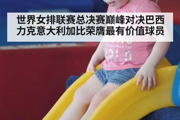 世界女排联赛总决赛巅峰对决巴西力克意大利加比荣膺最有价值球员