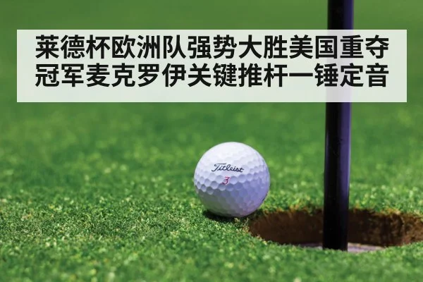 莱德杯欧洲队强势大胜美国重夺冠军麦克罗伊关键推杆一锤定音