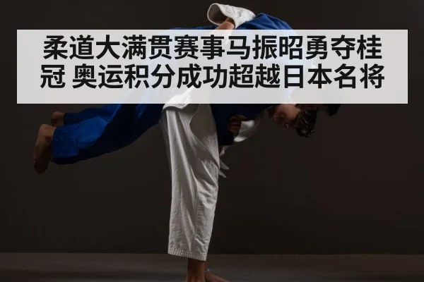 柔道大满贯赛事马振昭勇夺桂冠 奥运积分成功超越日本名将