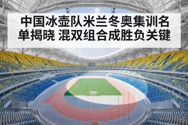 中国冰壶队米兰冬奥集训名单揭晓 混双组合成胜负关键