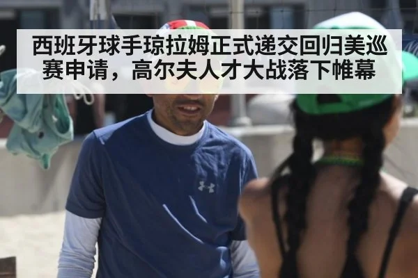西班牙球手琼拉姆正式递交回归美巡赛申请,高尔夫人才大战落下帷幕